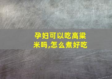 孕妇可以吃高粱米吗,怎么煮好吃