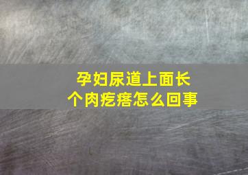 孕妇尿道上面长个肉疙瘩怎么回事