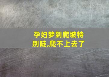 孕妇梦到爬坡特别陡,爬不上去了