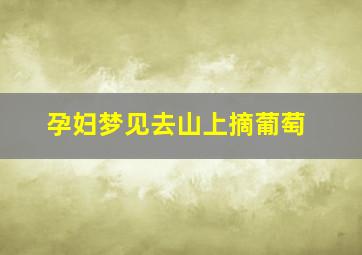 孕妇梦见去山上摘葡萄