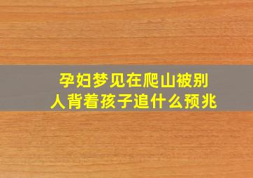 孕妇梦见在爬山被别人背着孩子追什么预兆