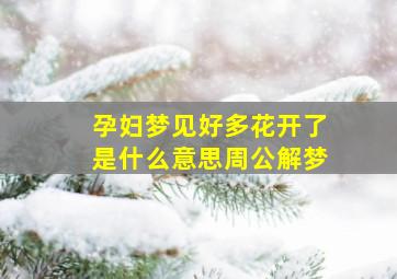 孕妇梦见好多花开了是什么意思周公解梦