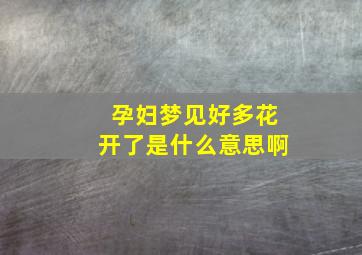 孕妇梦见好多花开了是什么意思啊