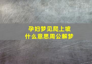 孕妇梦见爬上坡什么意思周公解梦