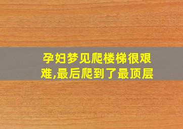 孕妇梦见爬楼梯很艰难,最后爬到了最顶层