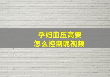 孕妇血压高要怎么控制呢视频