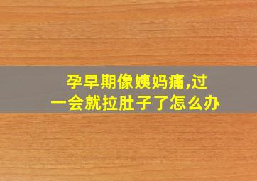 孕早期像姨妈痛,过一会就拉肚子了怎么办