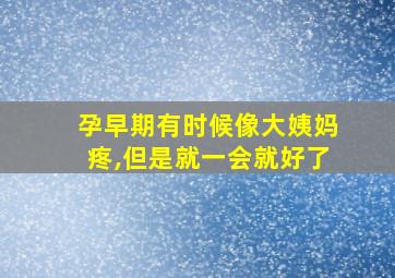 孕早期有时候像大姨妈疼,但是就一会就好了