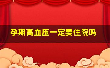 孕期高血压一定要住院吗