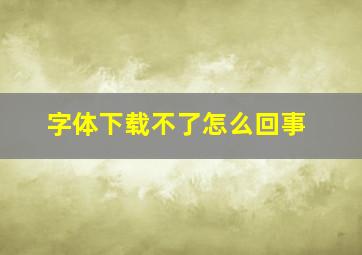 字体下载不了怎么回事