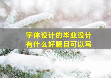 字体设计的毕业设计有什么好题目可以写