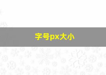 字号px大小