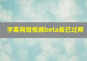 字幕网短视频beta版已过期