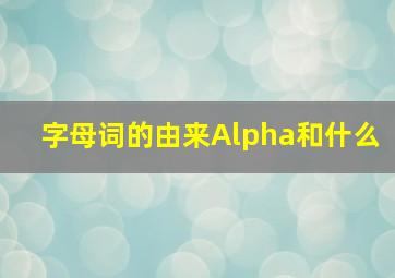 字母词的由来Alpha和什么