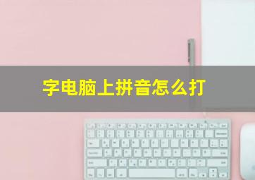 字电脑上拼音怎么打