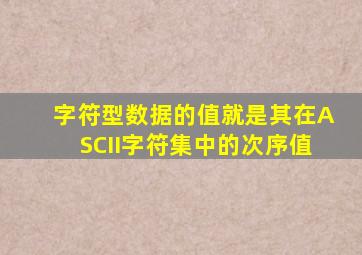 字符型数据的值就是其在ASCII字符集中的次序值