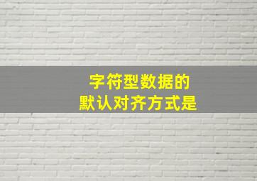 字符型数据的默认对齐方式是