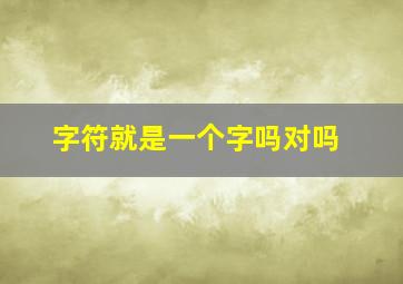 字符就是一个字吗对吗