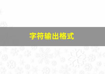 字符输出格式