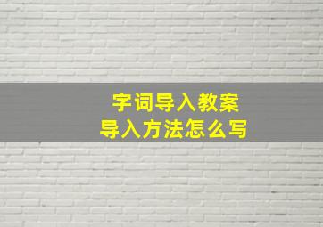 字词导入教案导入方法怎么写