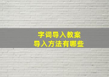 字词导入教案导入方法有哪些