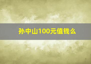 孙中山100元值钱么