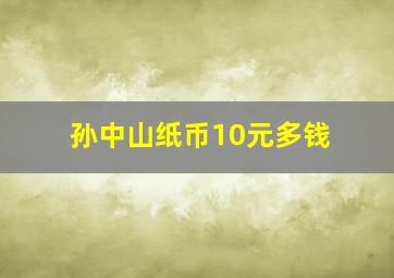 孙中山纸币10元多钱