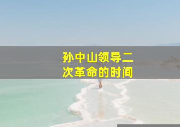 孙中山领导二次革命的时间