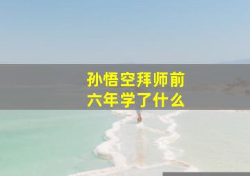 孙悟空拜师前六年学了什么