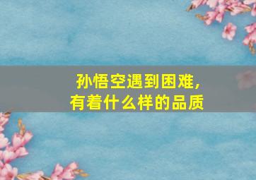 孙悟空遇到困难,有着什么样的品质