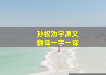 孙权劝学原文翻译一字一译