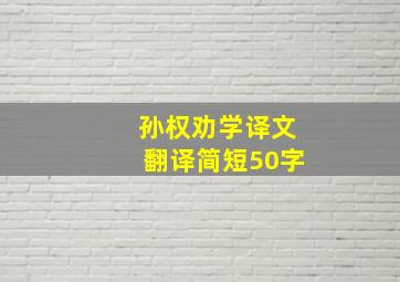 孙权劝学译文翻译简短50字