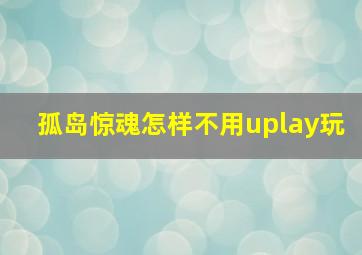 孤岛惊魂怎样不用uplay玩