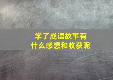 学了成语故事有什么感想和收获呢