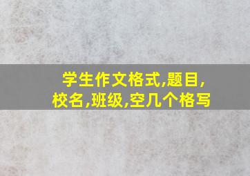 学生作文格式,题目,校名,班级,空几个格写