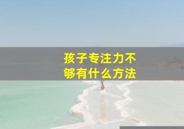 孩子专注力不够有什么方法