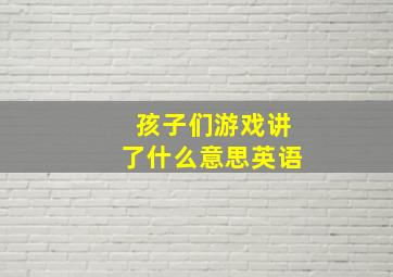 孩子们游戏讲了什么意思英语