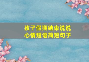 孩子假期结束说说心情短语简短句子