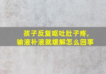 孩子反复呕吐肚子疼,输液补液就缓解怎么回事