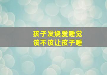 孩子发烧爱睡觉该不该让孩子睡