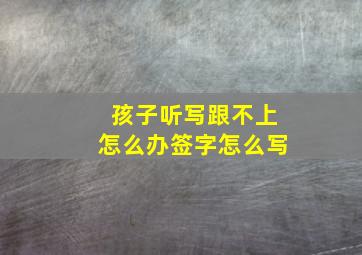 孩子听写跟不上怎么办签字怎么写