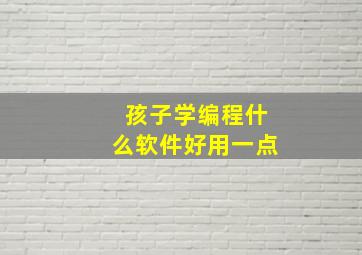 孩子学编程什么软件好用一点