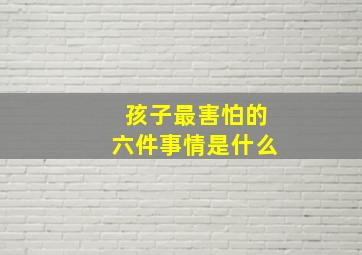 孩子最害怕的六件事情是什么