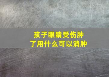 孩子眼睛受伤肿了用什么可以消肿