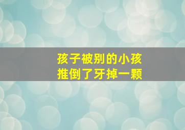 孩子被别的小孩推倒了牙掉一颗