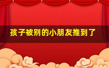 孩子被别的小朋友推到了