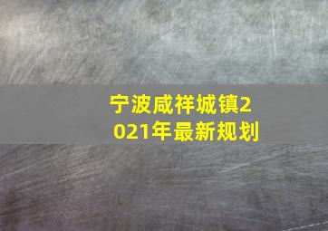 宁波咸祥城镇2021年最新规划