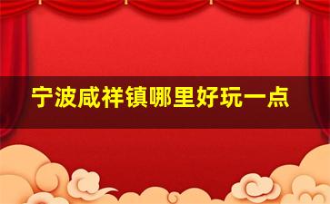 宁波咸祥镇哪里好玩一点