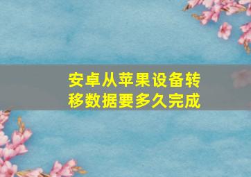 安卓从苹果设备转移数据要多久完成