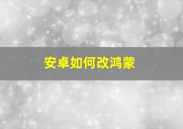 安卓如何改鸿蒙